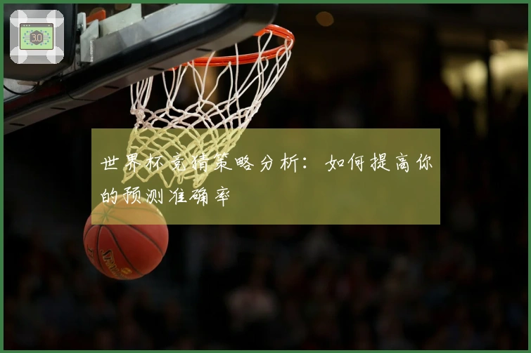 世界杯竞猜策略分析：如何提高你的预测准确率