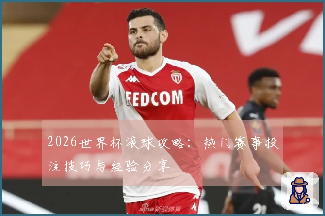 2026世界杯滚球攻略：热门赛事投注技巧与经验分享