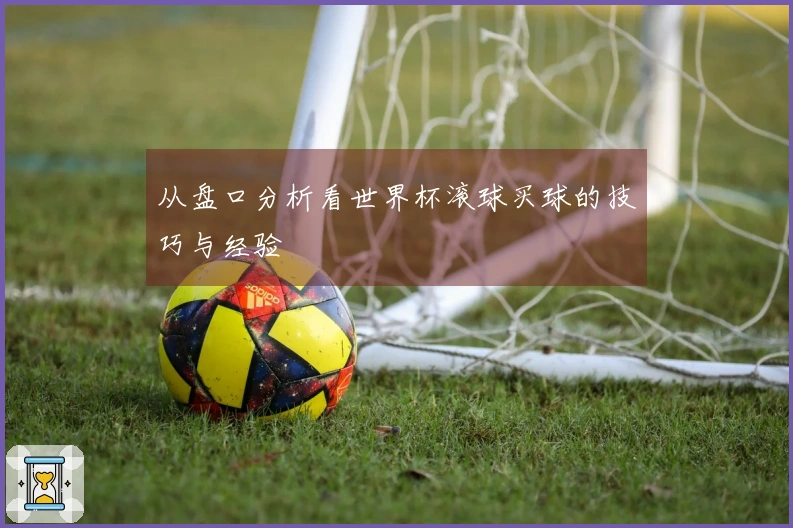 从盘口分析看世界杯滚球买球的技巧与经验