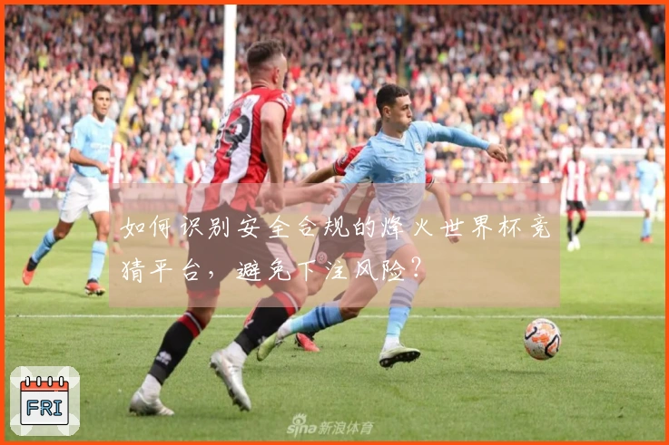 如何识别安全合规的烽火世界杯竞猜平台，避免下注风险？