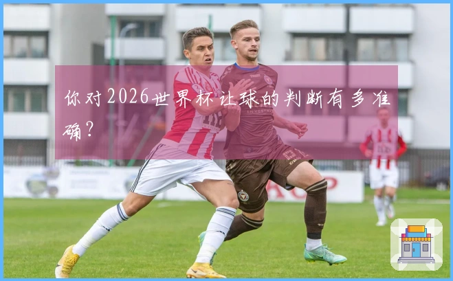 你对2026世界杯让球的判断有多准确？