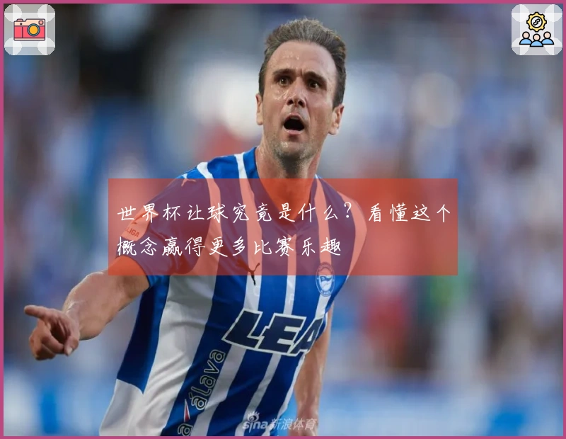 世界杯让球究竟是什么？看懂这个概念赢得更多比赛乐趣