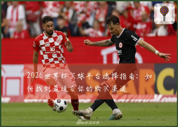2026世界杯买球平台选择指南：如何找到最适合你的购买渠道