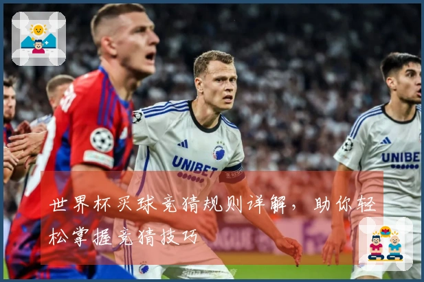 世界杯买球竞猜规则详解，助你轻松掌握竞猜技巧