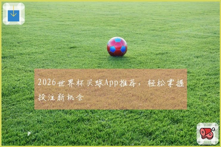 2026世界杯买球App推荐，轻松掌握投注新机会