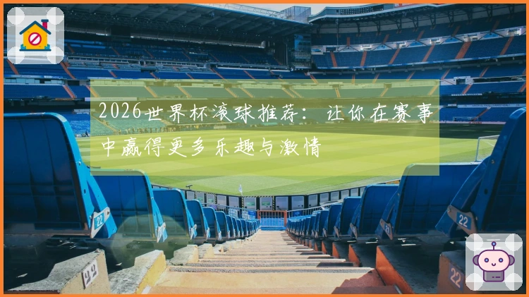 2026世界杯滚球推荐：让你在赛事中赢得更多乐趣与激情