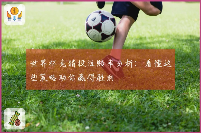 世界杯竞猜投注赔率分析：看懂这些策略助你赢得胜利