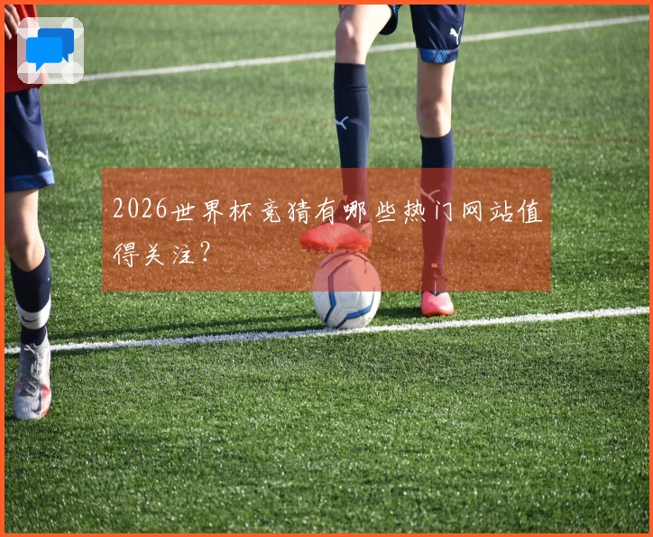 2026世界杯竞猜有哪些热门网站值得关注？