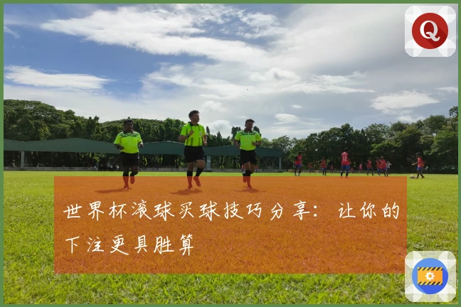 世界杯滚球买球技巧分享：让你的下注更具胜算