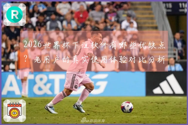 2026世界杯下注软件有哪些优缺点？老用户的真实使用体验对比分析
