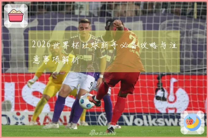 2026世界杯让球新手必备攻略与注意事项解析
