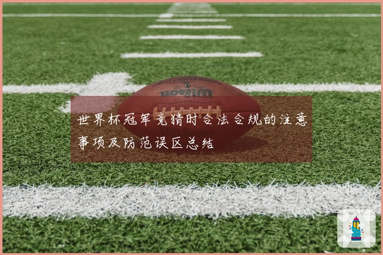 世界杯冠军竞猜时合法合规的注意事项及防范误区总结