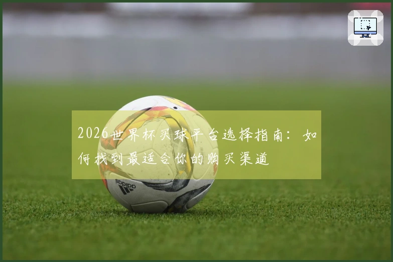 2026世界杯买球平台选择指南：如何找到最适合你的购买渠道
