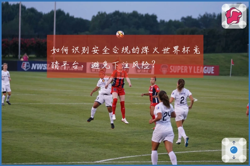 如何识别安全合规的烽火世界杯竞猜平台，避免下注风险？