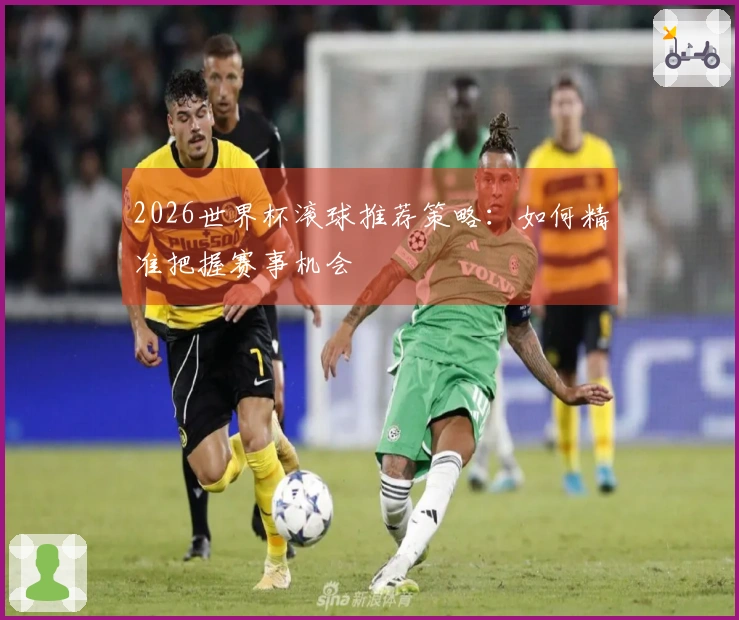 2026世界杯滚球推荐策略：如何精准把握赛事机会