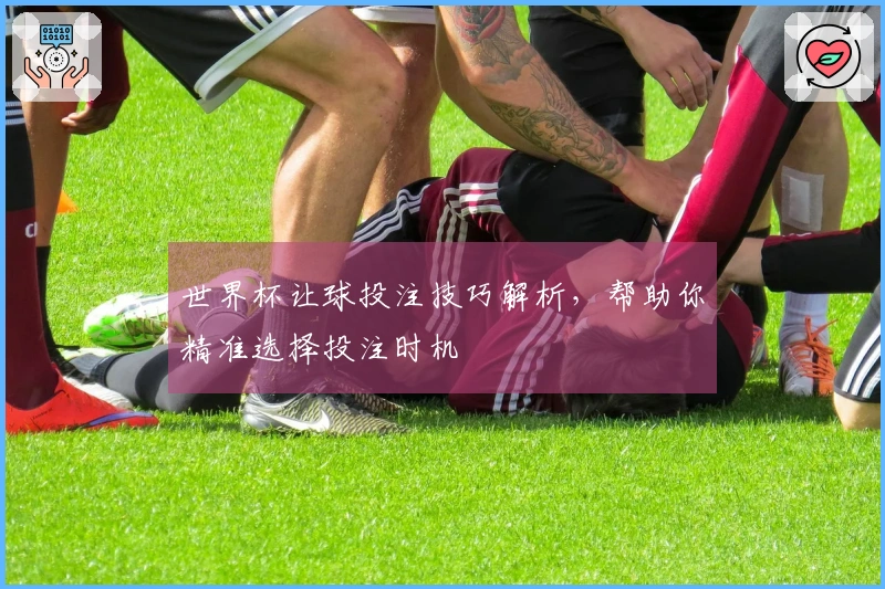 世界杯让球投注技巧解析，帮助你精准选择投注时机