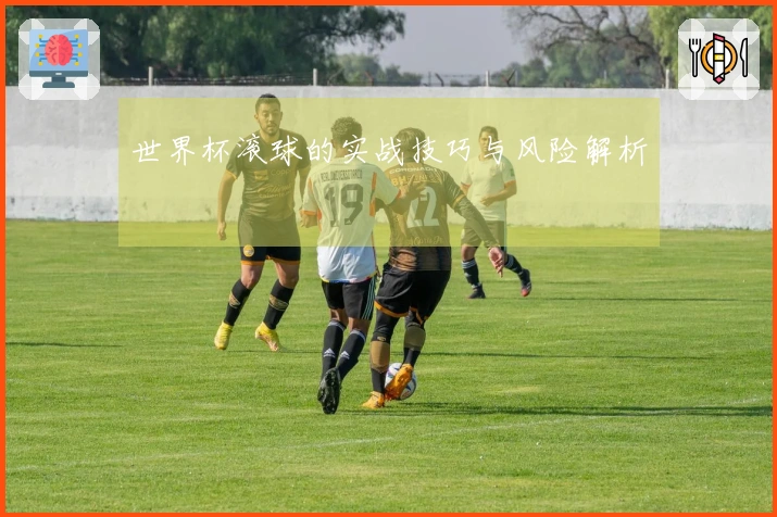 世界杯滚球的实战技巧与风险解析