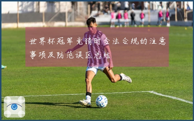 世界杯冠军竞猜时合法合规的注意事项及防范误区总结