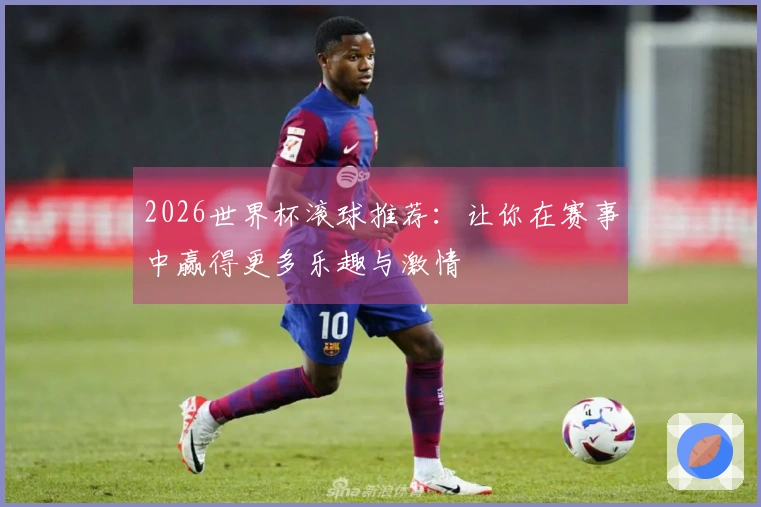 2026世界杯滚球推荐：让你在赛事中赢得更多乐趣与激情