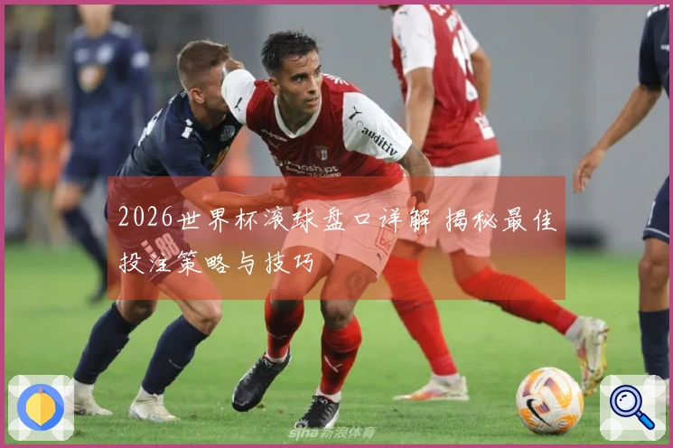 2026世界杯滚球盘口详解 揭秘最佳投注策略与技巧