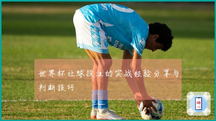 世界杯让球投注的实战经验分享与判断技巧