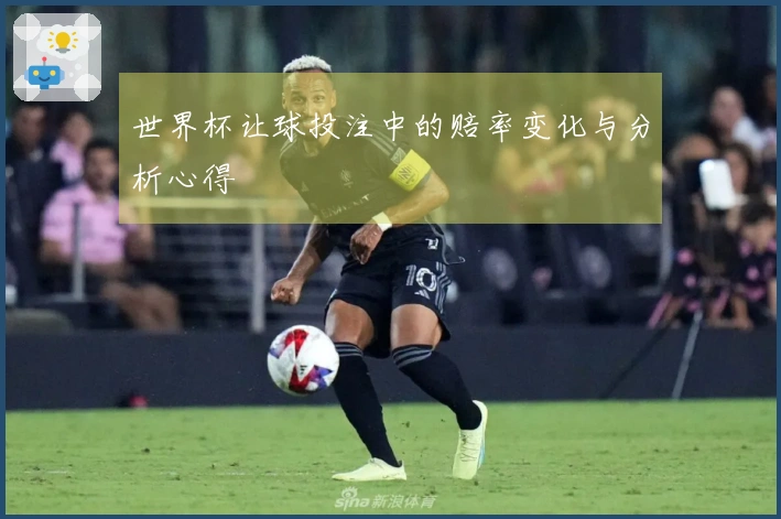 世界杯让球投注中的赔率变化与分析心得