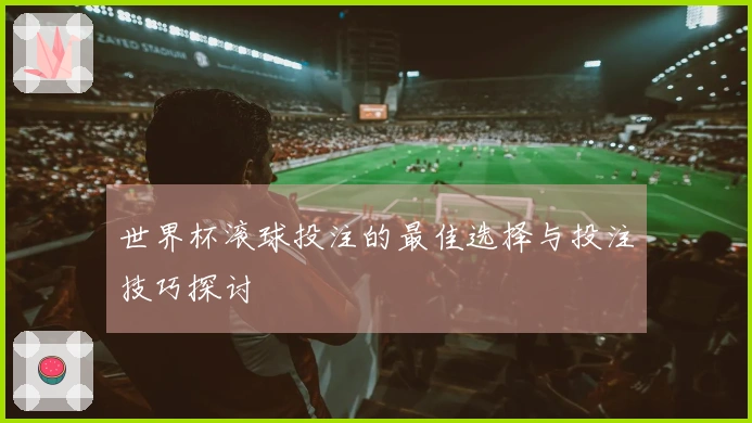 世界杯滚球投注的最佳选择与投注技巧探讨