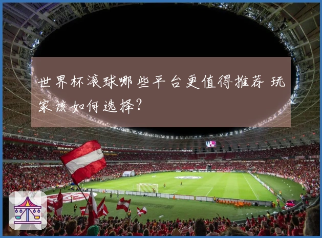 世界杯滚球哪些平台更值得推荐 玩家该如何选择？