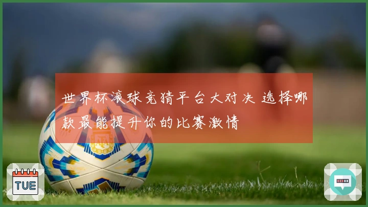 世界杯滚球竞猜平台大对决 选择哪款最能提升你的比赛激情