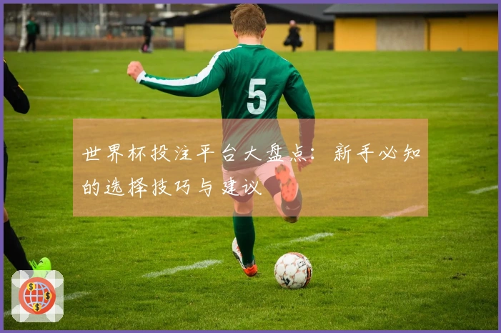 世界杯投注平台大盘点：新手必知的选择技巧与建议