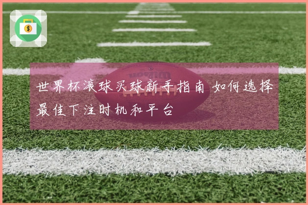 世界杯滚球买球新手指南 如何选择最佳下注时机和平台