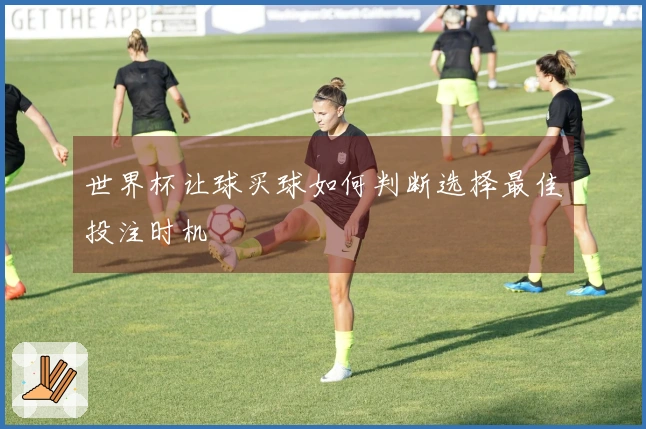 世界杯让球买球如何判断选择最佳投注时机