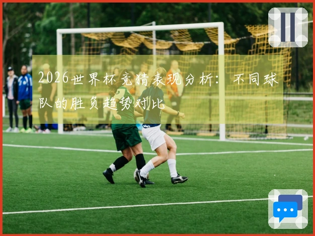 2026世界杯竞猜表现分析：不同球队的胜负趋势对比