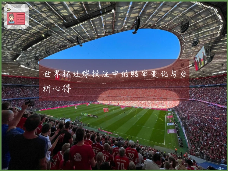 世界杯让球投注中的赔率变化与分析心得